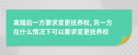 离婚后一方要求变更抚养权, 另一方在什么情况下可以要求变更抚养权