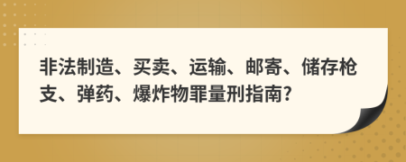 非法制造、买卖、运输、邮寄、储存枪支、弹药、爆炸物罪量刑指南?