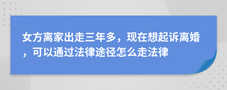 女方离家出走三年多，现在想起诉离婚，可以通过法律途径怎么走法律