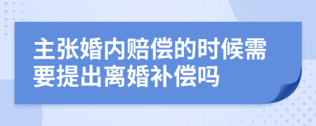 主张婚内赔偿的时候需要提出离婚补偿吗