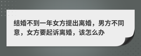 结婚不到一年女方提出离婚，男方不同意，女方要起诉离婚，该怎么办