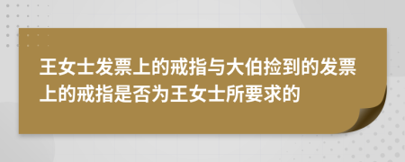 王女士发票上的戒指与大伯捡到的发票上的戒指是否为王女士所要求的