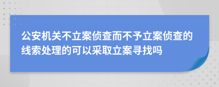 公安机关不立案侦查而不予立案侦查的线索处理的可以采取立案寻找吗