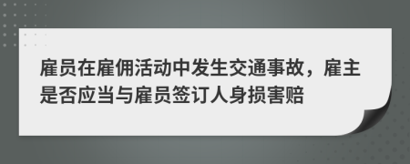 雇员在雇佣活动中发生交通事故，雇主是否应当与雇员签订人身损害赔