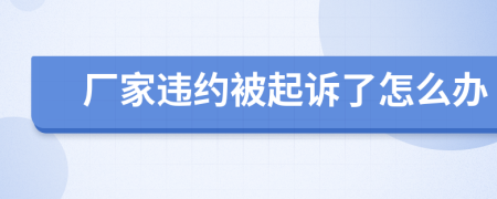 厂家违约被起诉了怎么办
