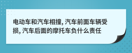 电动车和汽车相撞, 汽车前面车辆受损, 汽车后面的摩托车负什么责任