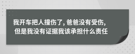 我开车把人撞伤了, 爸爸没有受伤, 但是我没有证据我该承担什么责任