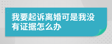 我要起诉离婚可是我没有证据怎么办