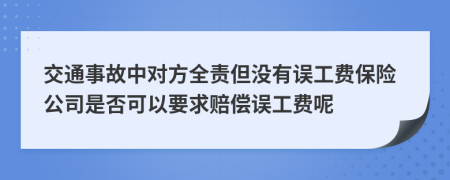 交通事故中对方全责但没有误工费保险公司是否可以要求赔偿误工费呢