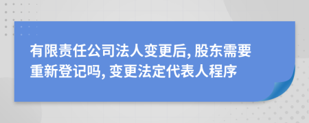 有限责任公司法人变更后, 股东需要重新登记吗, 变更法定代表人程序