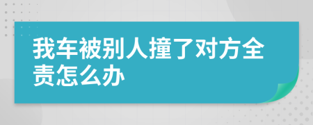 我车被别人撞了对方全责怎么办