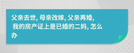 父亲去世, 母亲改嫁, 父亲再婚, 我的房产证上是已婚的二妈, 怎么办