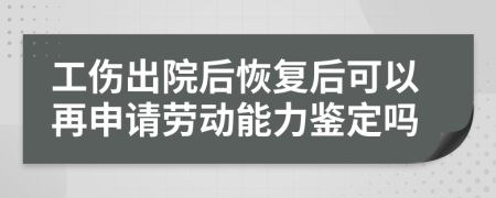 工伤出院后恢复后可以再申请劳动能力鉴定吗