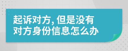 起诉对方, 但是没有对方身份信息怎么办