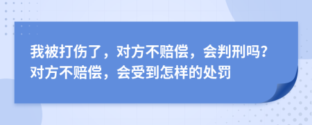 我被打伤了，对方不赔偿，会判刑吗？对方不赔偿，会受到怎样的处罚