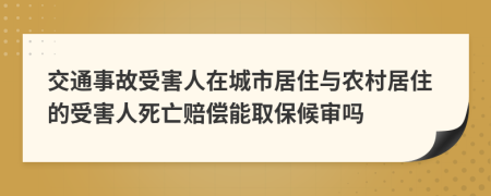 交通事故受害人在城市居住与农村居住的受害人死亡赔偿能取保候审吗