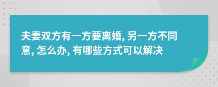 夫妻双方有一方要离婚, 另一方不同意, 怎么办, 有哪些方式可以解决