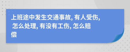 上班途中发生交通事故, 有人受伤, 怎么处理, 有没有工伤, 怎么赔偿