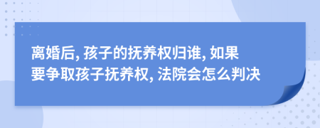 离婚后, 孩子的抚养权归谁, 如果要争取孩子抚养权, 法院会怎么判决