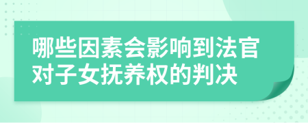 哪些因素会影响到法官对子女抚养权的判决