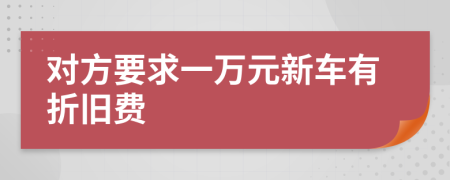 对方要求一万元新车有折旧费