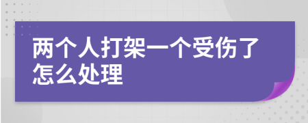 两个人打架一个受伤了怎么处理