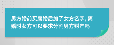 男方婚前买房婚后加了女方名字, 离婚时女方可以要求分割男方财产吗