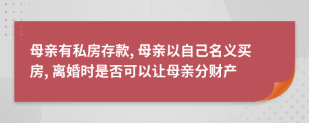 母亲有私房存款, 母亲以自己名义买房, 离婚时是否可以让母亲分财产