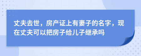 丈夫去世，房产证上有妻子的名字，现在丈夫可以把房子给儿子继承吗
