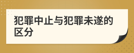 犯罪中止与犯罪未遂的区分