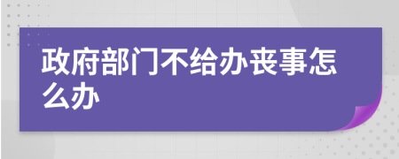 政府部门不给办丧事怎么办