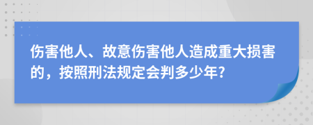 伤害他人、故意伤害他人造成重大损害的，按照刑法规定会判多少年?