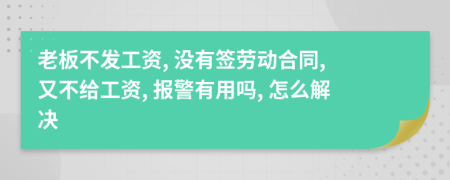 老板不发工资, 没有签劳动合同, 又不给工资, 报警有用吗, 怎么解决