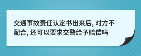 交通事故责任认定书出来后, 对方不配合, 还可以要求交警给予赔偿吗