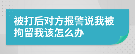 被打后对方报警说我被拘留我该怎么办