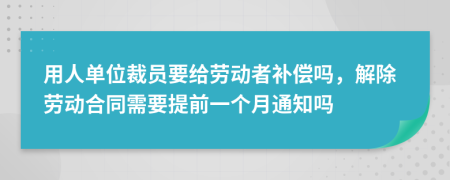 用人单位裁员要给劳动者补偿吗，解除劳动合同需要提前一个月通知吗