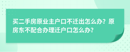 买二手房原业主户口不迁出怎么办？原房东不配合办理迁户口怎么办？