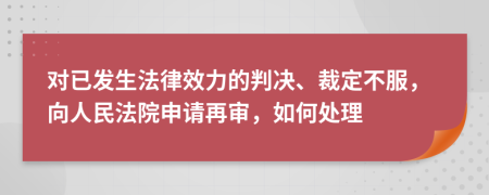 对已发生法律效力的判决、裁定不服，向人民法院申请再审，如何处理