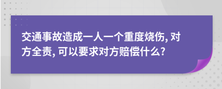 交通事故造成一人一个重度烧伤, 对方全责, 可以要求对方赔偿什么?