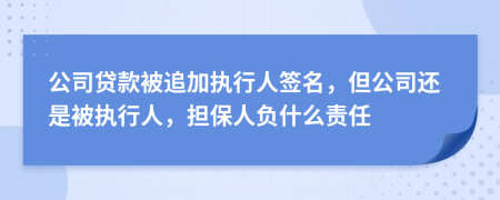 公司贷款被追加执行人签名，但公司还是被执行人，担保人负什么责任