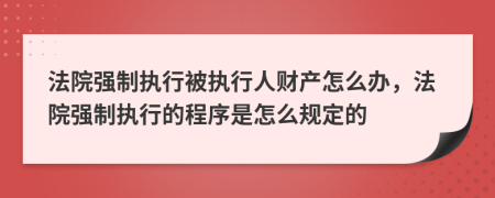 法院强制执行被执行人财产怎么办，法院强制执行的程序是怎么规定的