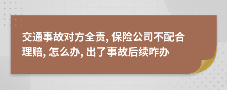 交通事故对方全责, 保险公司不配合理赔, 怎么办, 出了事故后续咋办