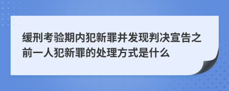 缓刑考验期内犯新罪并发现判决宣告之前一人犯新罪的处理方式是什么