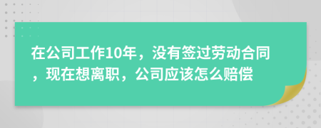 在公司工作10年，没有签过劳动合同，现在想离职，公司应该怎么赔偿