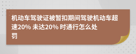 机动车驾驶证被暂扣期间驾驶机动车超速20% 未达20% 时通行怎么处罚