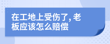 在工地上受伤了, 老板应该怎么赔偿