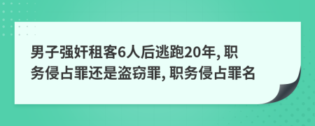 男子强奸租客6人后逃跑20年, 职务侵占罪还是盗窃罪, 职务侵占罪名
