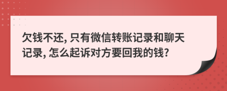 欠钱不还, 只有微信转账记录和聊天记录, 怎么起诉对方要回我的钱?