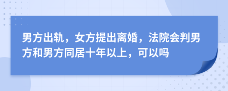 男方出轨，女方提出离婚，法院会判男方和男方同居十年以上，可以吗