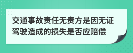 交通事故责任无责方是因无证驾驶造成的损失是否应赔偿